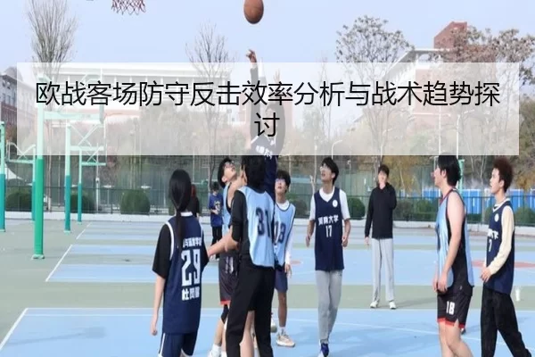 欧战客场防守反击效率分析与战术趋势探讨