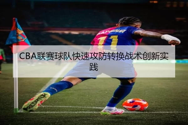 CBA联赛球队快速攻防转换战术创新实践